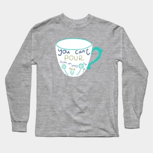 You can't pour from an empty cup Long Sleeve T-Shirt